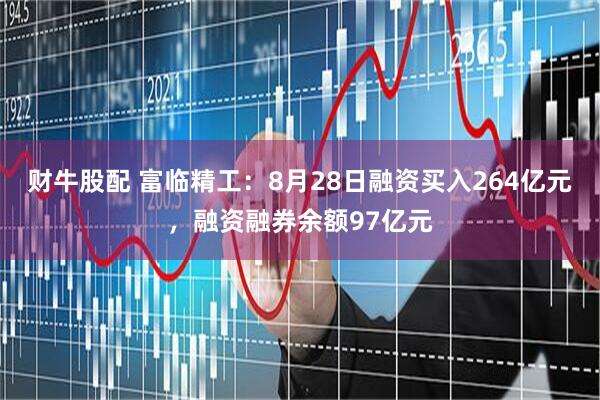 财牛股配 富临精工：8月28日融资买入264亿元，融资融券余额97亿元