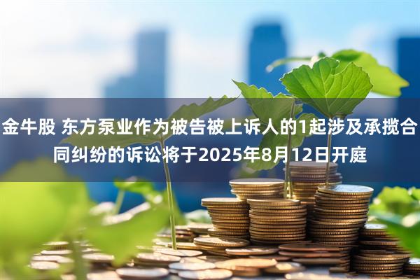 金牛股 东方泵业作为被告被上诉人的1起涉及承揽合同纠纷的诉讼将于2025年8月12日开庭