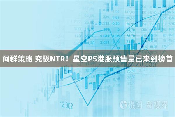 间群策略 究极NTR！星空PS港服预售量已来到榜首