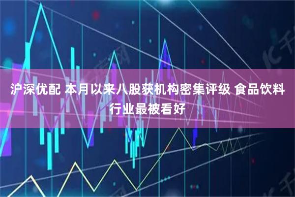 沪深优配 本月以来八股获机构密集评级 食品饮料行业最被看好